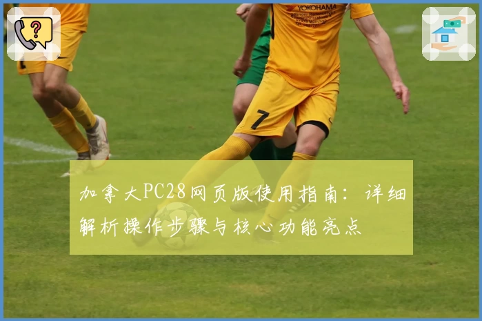 加拿大PC28网页版使用指南：详细解析操作步骤与核心功能亮点