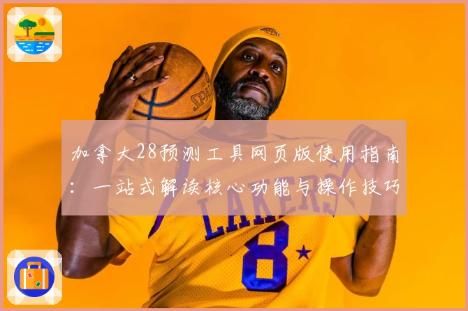 加拿大28预测工具网页版使用指南：一站式解读核心功能与操作技巧