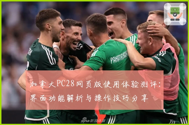 加拿大PC28网页版使用体验测评：界面功能解析与操作技巧分享