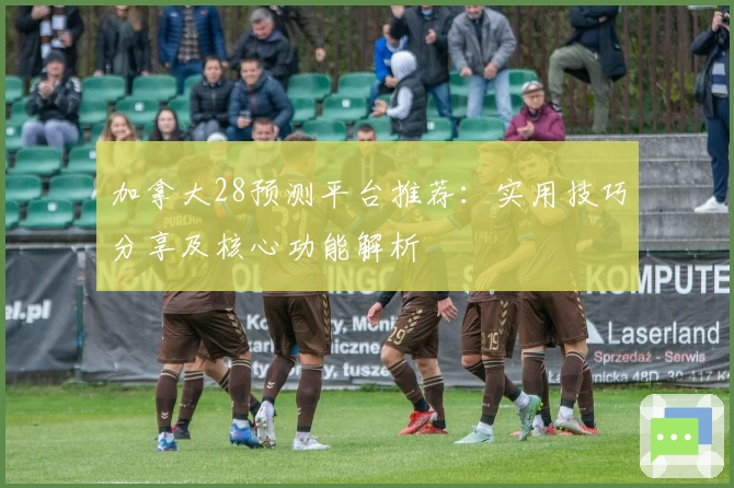 加拿大28预测平台推荐:实用技巧分享及核心功能解析