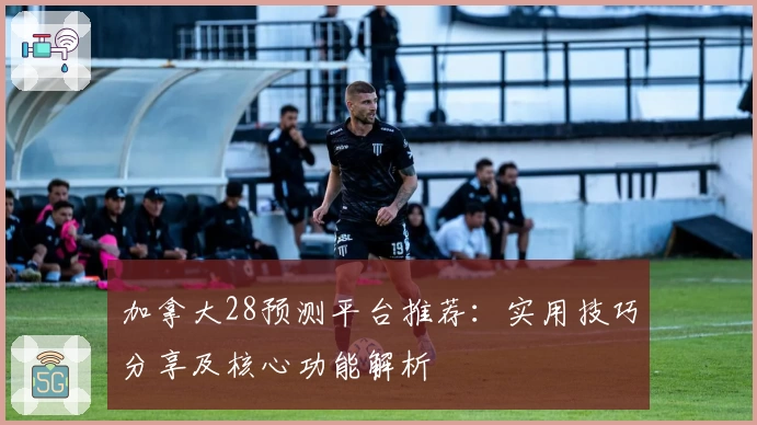 加拿大28预测平台推荐：实用技巧分享及核心功能解析