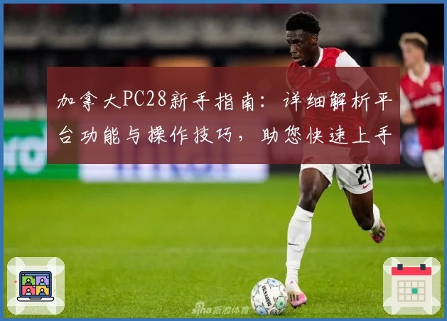 加拿大PC28新手指南：详细解析平台功能与操作技巧，助您快速上手体验高效服务