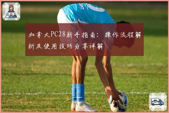 加拿大PC28新手指南：操作流程解析及使用技巧分享详解