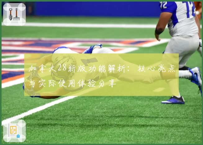 加拿大28新版功能解析:核心亮点与实际使用体验分享