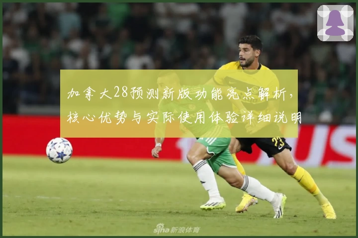 加拿大28预测新版功能亮点解析,核心优势与实际使用体验详细说明