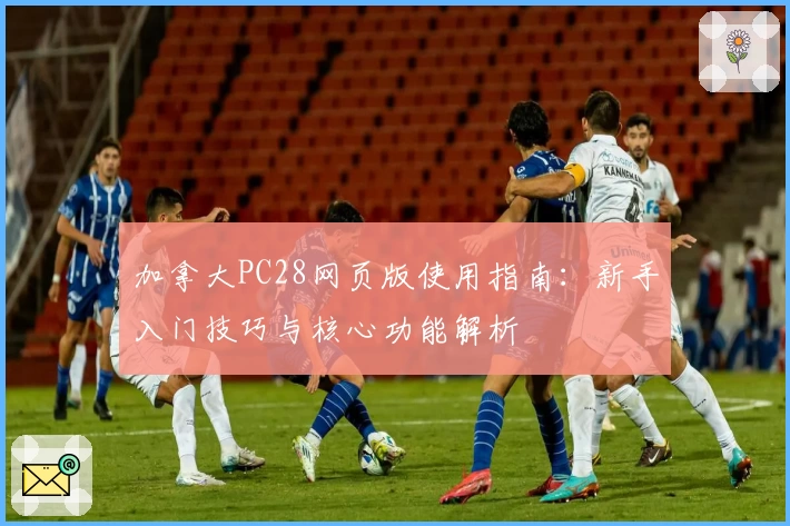 加拿大PC28网页版使用指南：新手入门技巧与核心功能解析