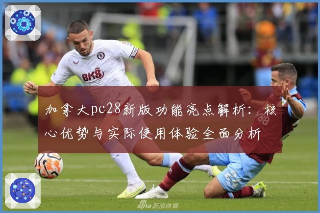 加拿大pc28新版功能亮点解析：核心优势与实际使用体验全面分析