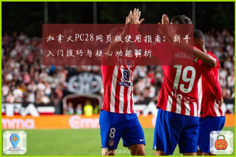 加拿大PC28网页版使用指南：新手入门技巧与核心功能解析