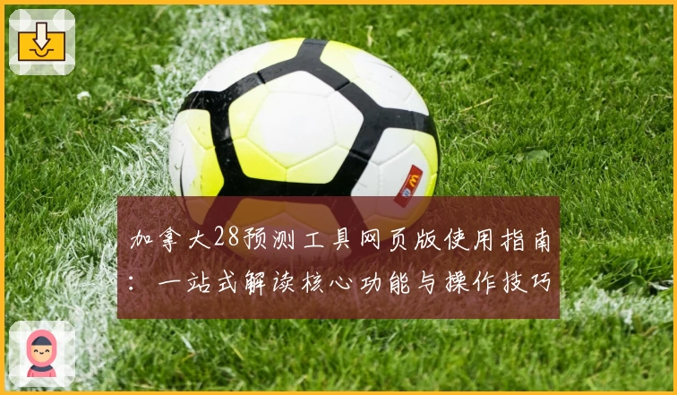 加拿大28预测工具网页版使用指南：一站式解读核心功能与操作技巧