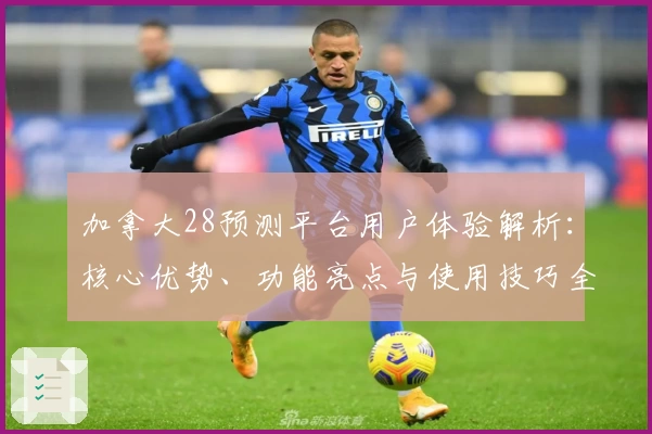 加拿大28预测平台用户体验解析：核心优势、功能亮点与使用技巧全面解读