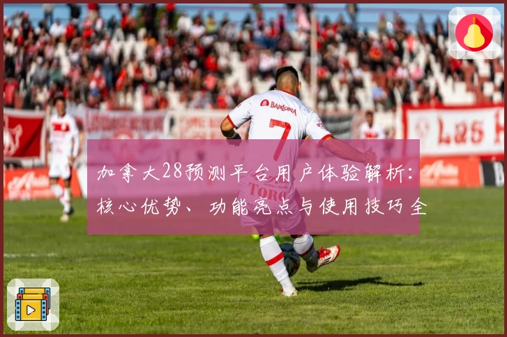 加拿大28预测平台用户体验解析：核心优势、功能亮点与使用技巧全面解读
