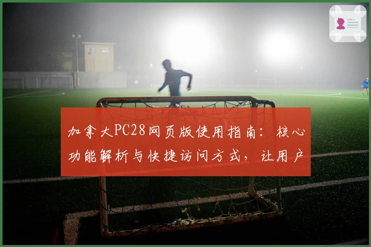 加拿大PC28网页版使用指南：核心功能解析与快捷访问方式，让用户轻松体验流畅操作